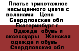 Платье трикотажное насыщенного цвета с воланами › Цена ­ 400 - Свердловская обл., Екатеринбург г. Одежда, обувь и аксессуары » Женская одежда и обувь   . Свердловская обл.,Екатеринбург г.